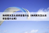 休闲英文怎么说读音是什么（休闲英文怎么说读音是什么呢）