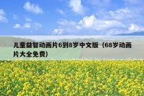 儿童益智动画片6到8岁中文版（68岁动画片大全免费）