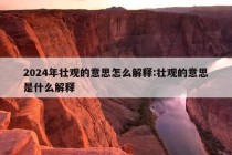 2024年壮观的意思怎么解释:壮观的意思是什么解释