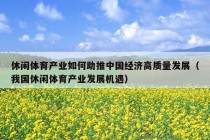 休闲体育产业如何助推中国经济高质量发展（我国休闲体育产业发展机遇）