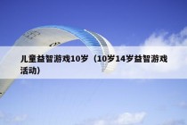 儿童益智游戏10岁（10岁14岁益智游戏活动）