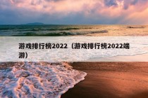 游戏排行榜2022（游戏排行榜2022端游）