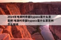 2024年电源时序器bypass是什么意思啊:电源时序器bypass是什么意思啊怎么接线