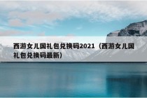 西游女儿国礼包兑换码2021（西游女儿国礼包兑换码最新）