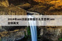 2024年am汉语全称是什么意思啊:am全称英文