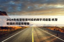 2024年机警敏捷对应的四字词语是:机警敏捷的词语有哪些