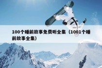 100个睡前故事免费听全集（1001个睡前故事全集）