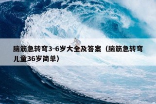 脑筋急转弯3-6岁大全及答案（脑筋急转弯儿童36岁简单）