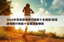 2024年射击游戏排行榜前十名端游:射击游戏排行榜前十名端游有哪些