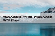 电脑双人游戏同屏一个键盘（电脑双人游戏键盘打字怎么办）