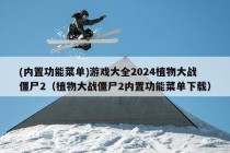 (内置功能菜单)游戏大全2024植物大战僵尸2（植物大战僵尸2内置功能菜单下载）