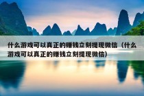 什么游戏可以真正的赚钱立刻提现微信（什么游戏可以真正的赚钱立刻提现微信）