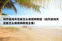 动作游戏天花板怎么做视频教程（动作游戏天花板怎么做视频教程全集）