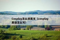 Cosplay怎么读英文（cosplay英语怎么写）