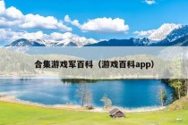 合集游戏军百科（游戏百科app）