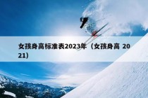 女孩身高标准表2023年（女孩身高 2021）