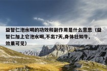 益智仁泡水喝的功效和副作用是什么意思（益智仁加上它泡水喝,不出7天,身体壮如牛,效果可见）