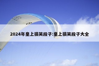 2024年皇上搞笑段子:皇上搞笑段子大全