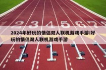 2024年好玩的情侣双人联机游戏手游:好玩的情侣双人联机游戏手游