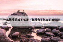 什么策略游戏不氪金（有没有不氪金的策略游戏）