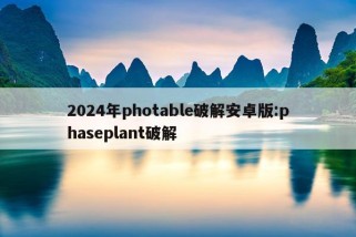 2024年photable破解安卓版:phaseplant破解