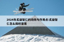 2024年炙益智仁的功效与作用点:炙益智仁怎么捣碎容易