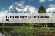 1-3岁英语启蒙视频（o一3岁英语启蒙视频）