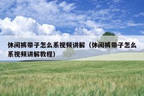 休闲裤带子怎么系视频讲解（休闲裤带子怎么系视频讲解教程）