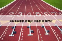 2024年单机游戏ps5:单机游戏PSP