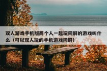 双人游戏手机版两个人一起玩同屏的游戏叫什么（可以双人玩的手机游戏同屏）