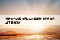 冒险大作战兑换码2024最新版（冒险大作战下载安装）