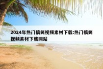 2024年热门搞笑视频素材下载:热门搞笑视频素材下载网站