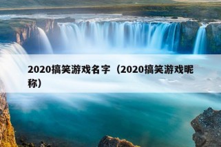 2020搞笑游戏名字（2020搞笑游戏昵称）