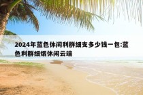 2024年蓝色休闲利群细支多少钱一包:蓝色利群细烟休闲云端