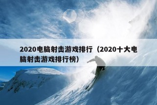 2020电脑射击游戏排行（2020十大电脑射击游戏排行榜）