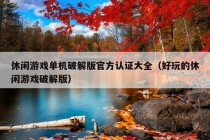 休闲游戏单机破解版官方认证大全（好玩的休闲游戏破解版）