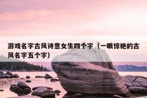 游戏名字古风诗意女生四个字（一眼惊艳的古风名字五个字）