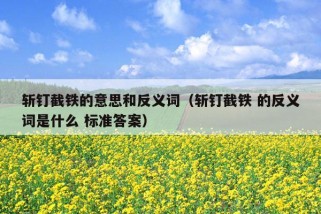 斩钉截铁的意思和反义词（斩钉截铁 的反义词是什么 标准答案）