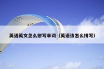 英语英文怎么拼写单词（英语该怎么拼写）