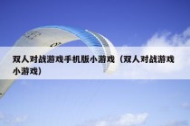 双人对战游戏手机版小游戏（双人对战游戏 小游戏）