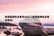 体育新闻热点事件2022（体育新闻热点事件素材）