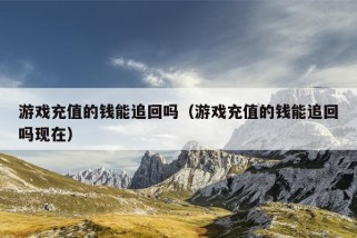 游戏充值的钱能追回吗（游戏充值的钱能追回吗现在）