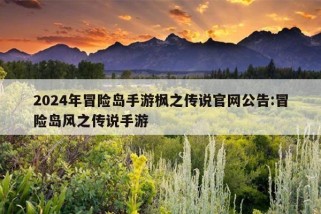 2024年冒险岛手游枫之传说官网公告:冒险岛风之传说手游