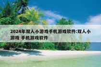 2024年双人小游戏手机游戏软件:双人小游戏 手机游戏软件