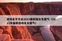 游戏名字大全2023最新版女生霸气（2021年最新游戏名女霸气）