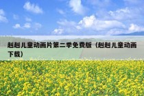 赳赳儿童动画片第二季免费版（赳赳儿童动画下载）