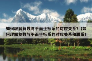 如何理解复数与平面坐标系的对应关系?（如何理解复数与平面坐标系的对应关系和联系）