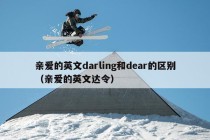 亲爱的英文darling和dear的区别（亲爱的英文达令）