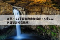 儿童7—12岁益智游戏在线玩（儿童712岁益智游戏在线玩）