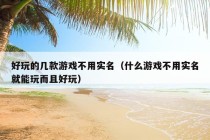 好玩的几款游戏不用实名（什么游戏不用实名就能玩而且好玩）